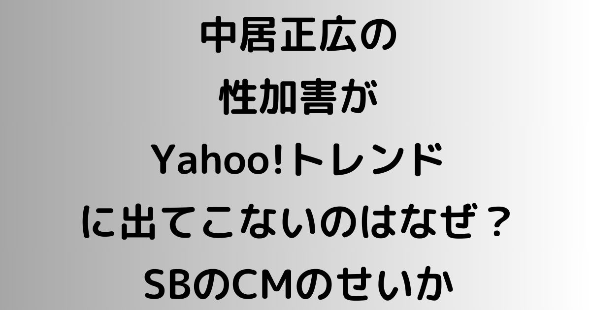 中居正広の性加害がYahoo!トレンドに出てこないのはなぜ？SBのCMのせいか